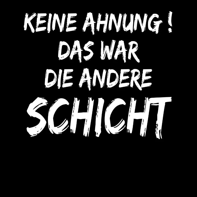 Keine Ahnung Das war die andere Schicht