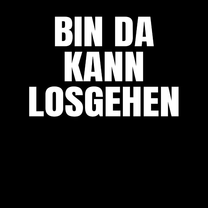 Bin da Kann losgehen ! spruch Kann losgehen
