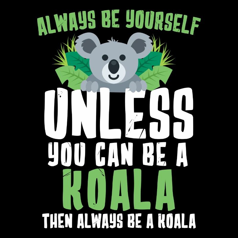 Always Be Yourself Unless You Can Be A Koala