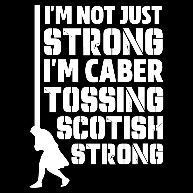 I'm Not Just Strong I'm Caber Tossing Scottish