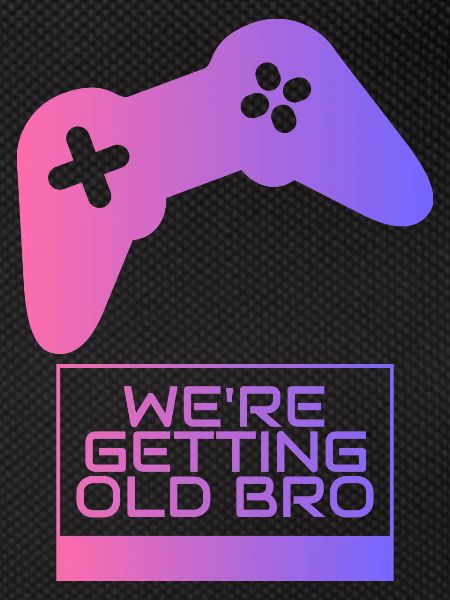 We're getting old, brother gamer