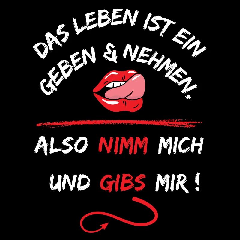 Das Leben Ist ein geben und nehmen, also nimm mich