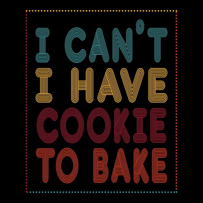 I can't have a cookie to bake or bake