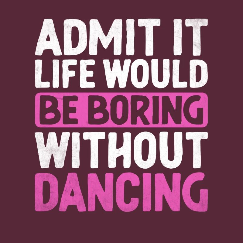 Admit It Life Would Be Boring Without Dancing For