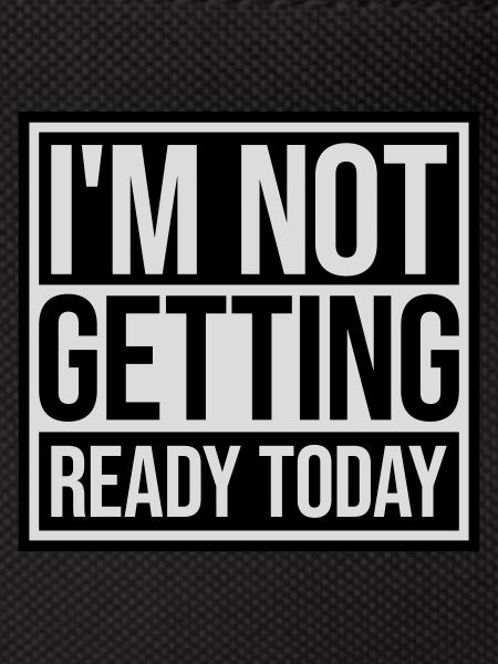 not getting ready today