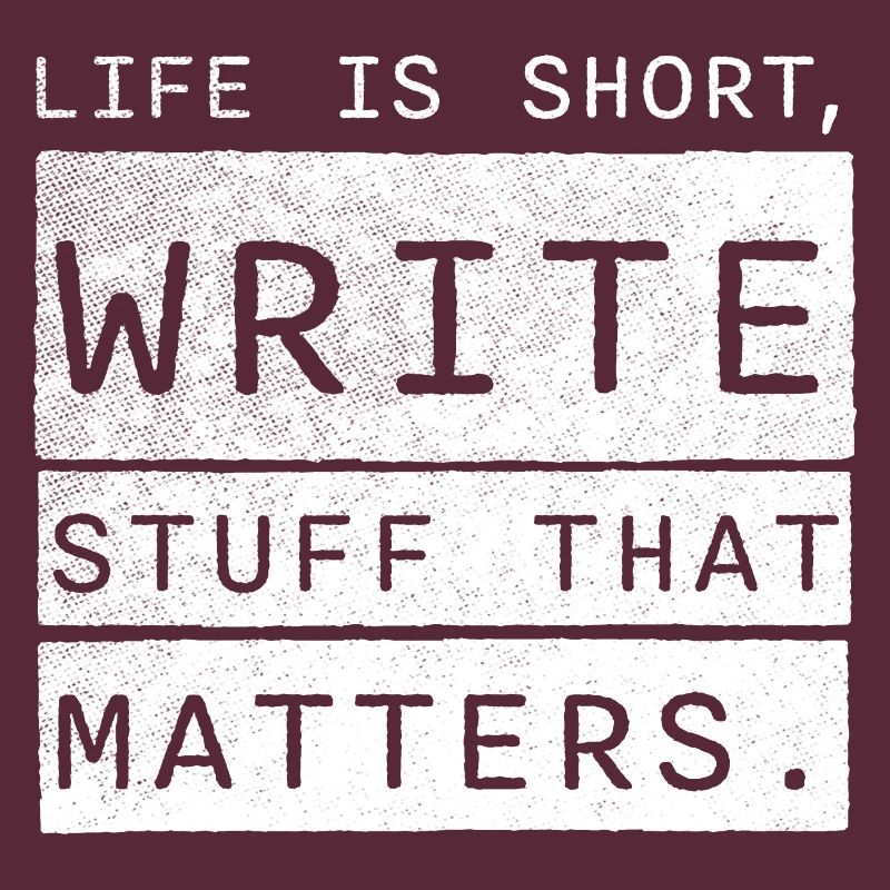 life is short, write stuff that matters