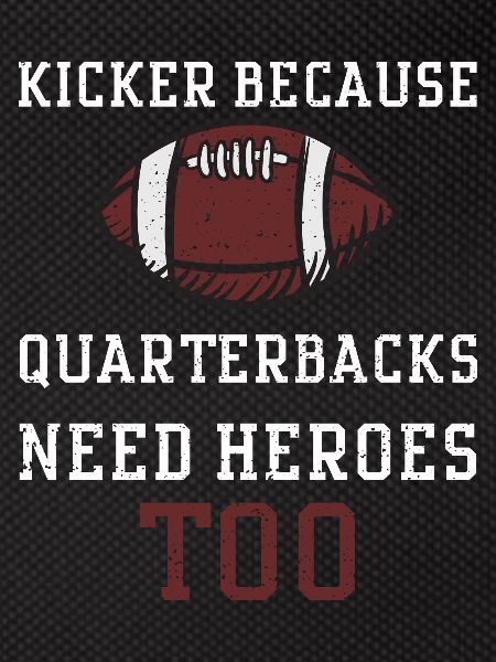 Kicker Because Quarterbacks Need...