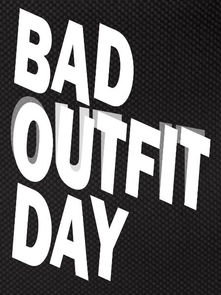 Bad Outfit Day