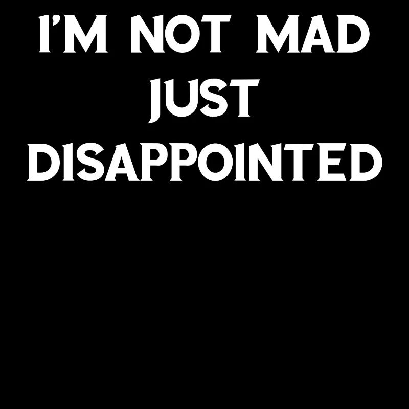 I'm not angry, just disappointed