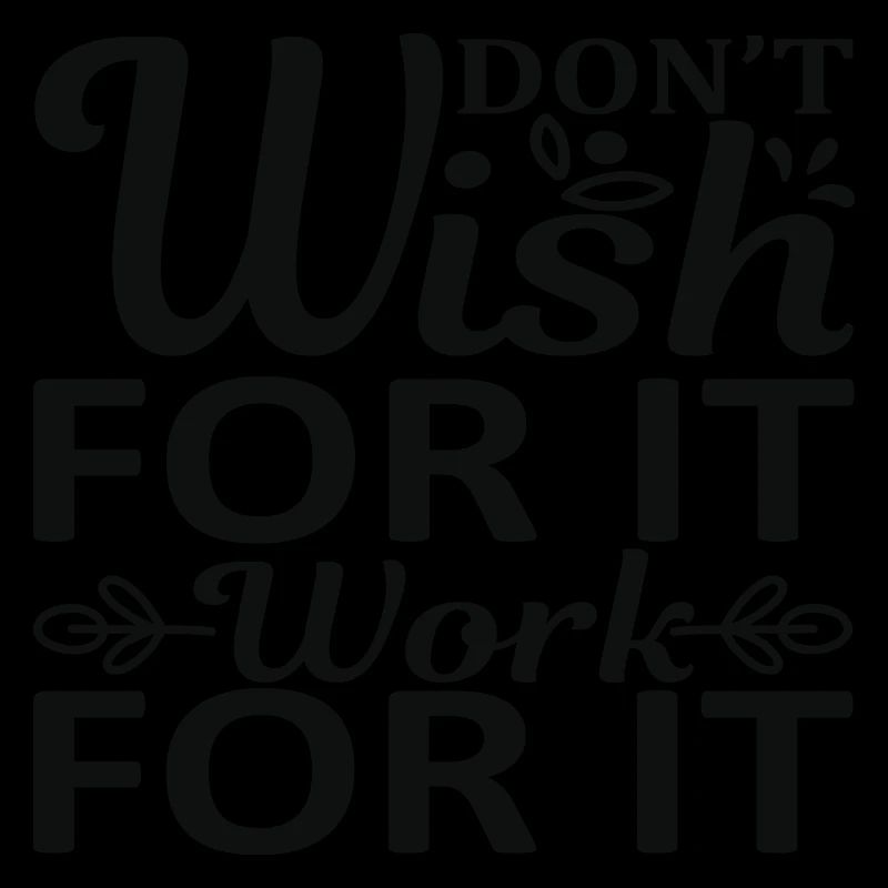 Don't wish for it work for it