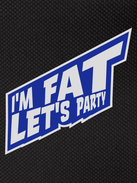 im fat lets party