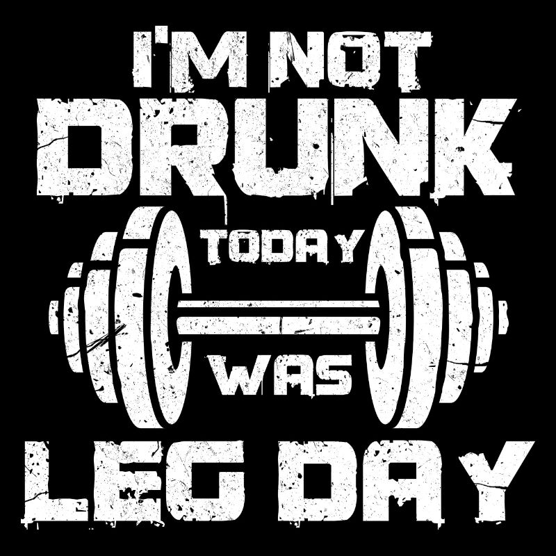 Im not drunk today was leg day Design