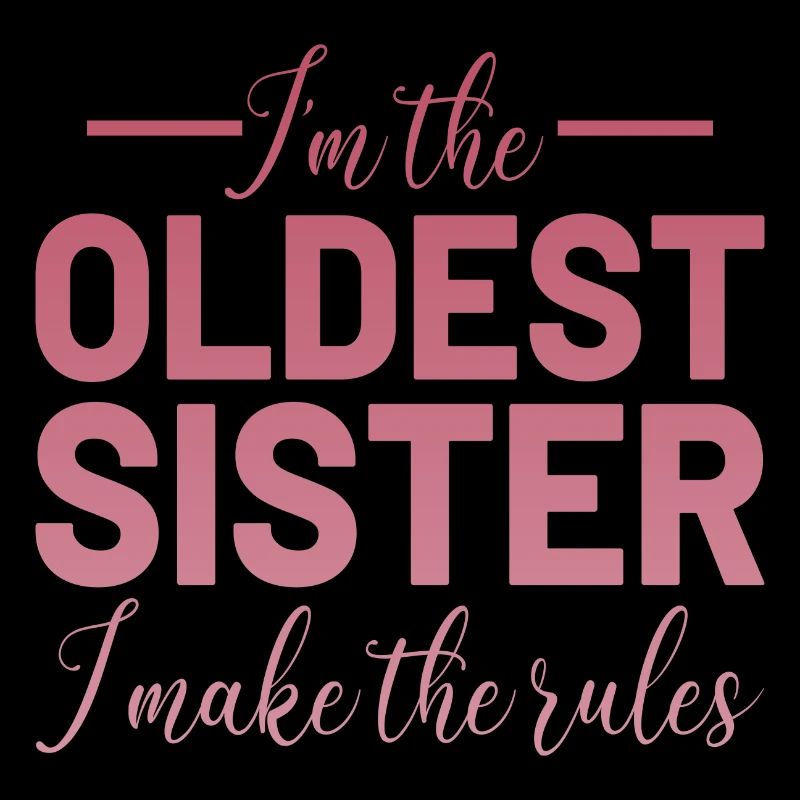 I´m the oldest Sister i make the rules