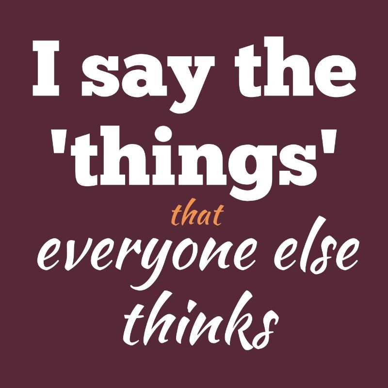 I Say the Things That Everyone Else Thinks