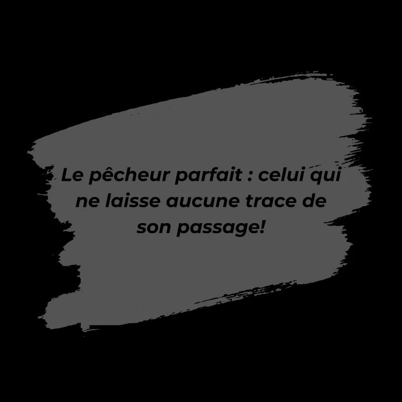 Le pêcheur parfait celui qui ne laisse aucune...