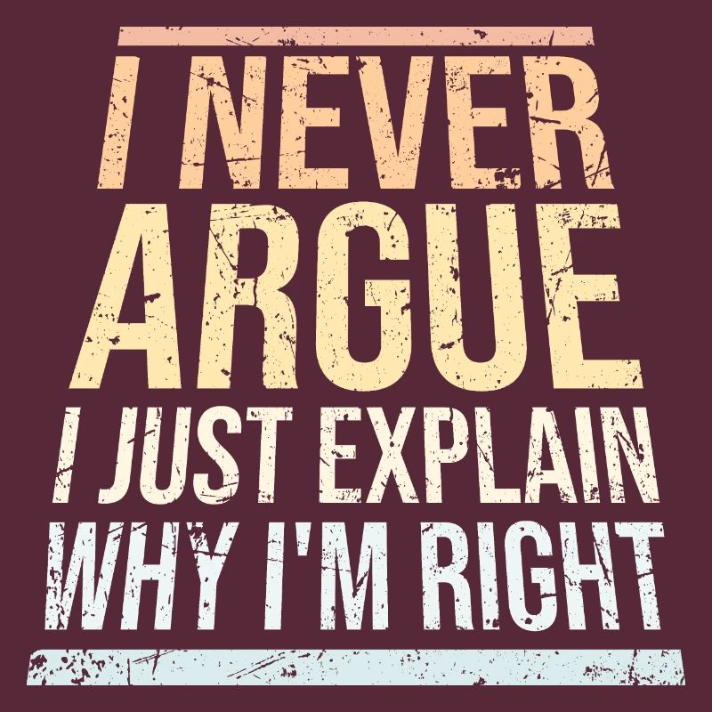 I Never Argue I Just Explain Why I'm Right Spruch