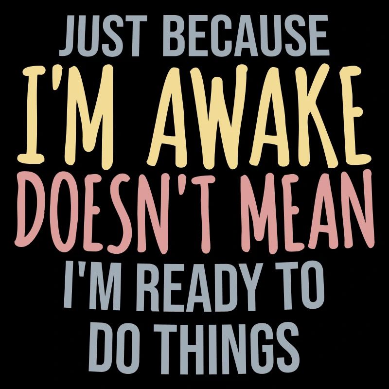 Just Because Im Awake Doesnt Mean Ready Do Things