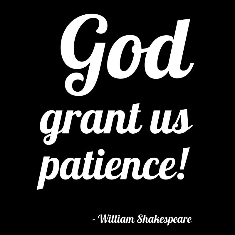 William Shakespeare: "God grant us patience!"