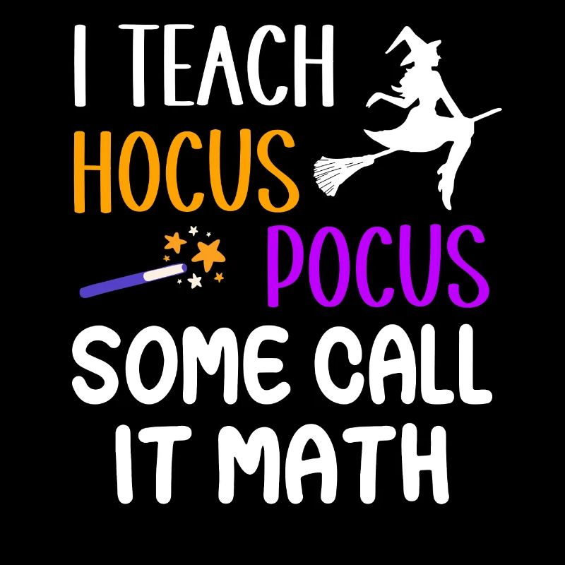 I teach Hocus Pocus Some call it math