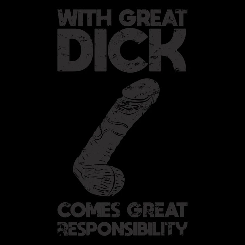 With great dick comes great responsibility