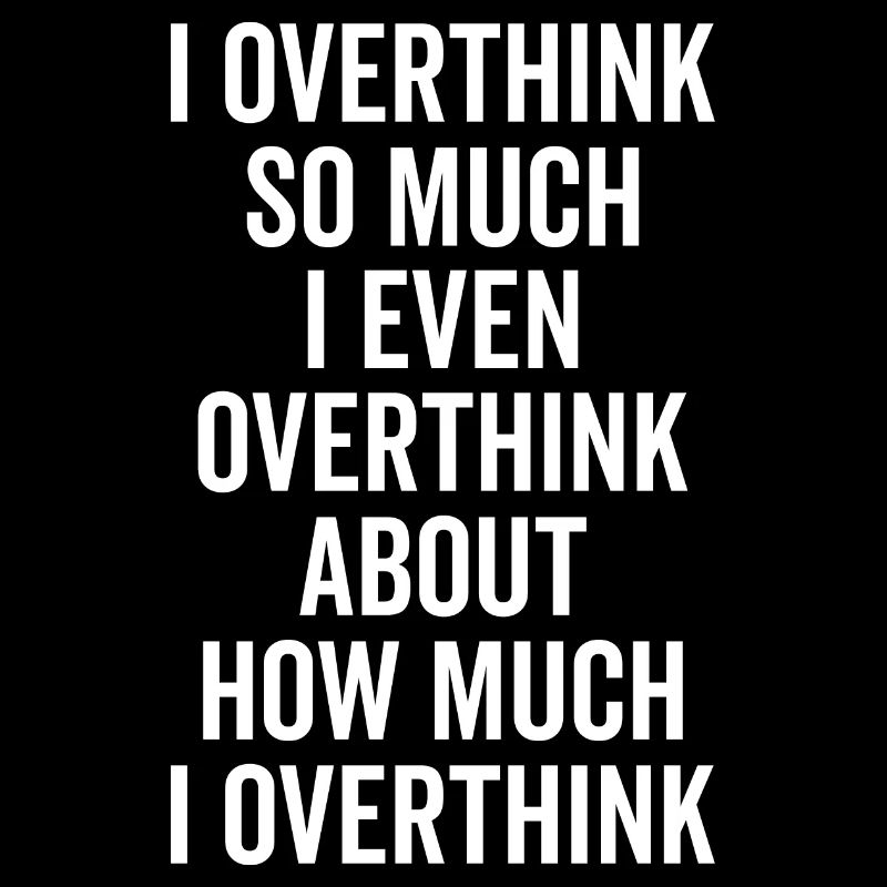 I Overthink So Much... Funny Sarcastic Saying