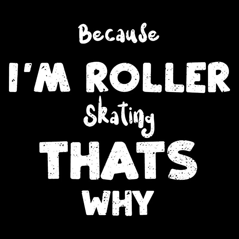 Because I'm Roller Skating Thats...
