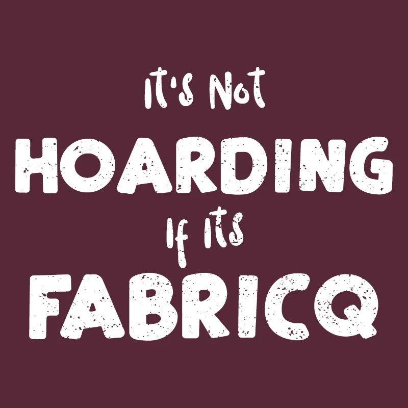 It's Not Hoarding If Its Fabricq