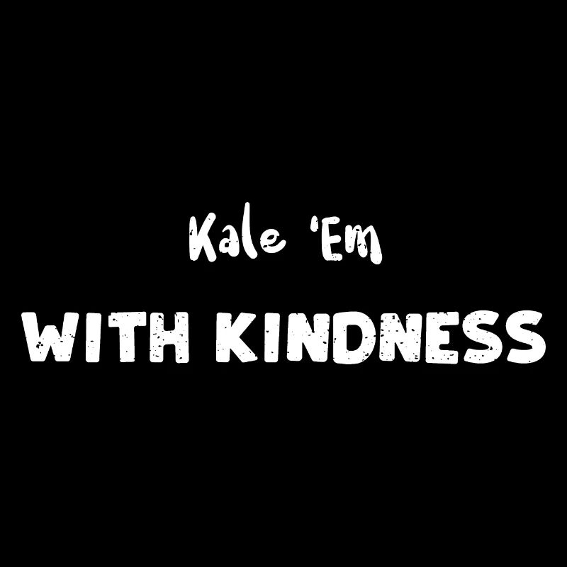 Kale 'Em With Kindness - Kindness