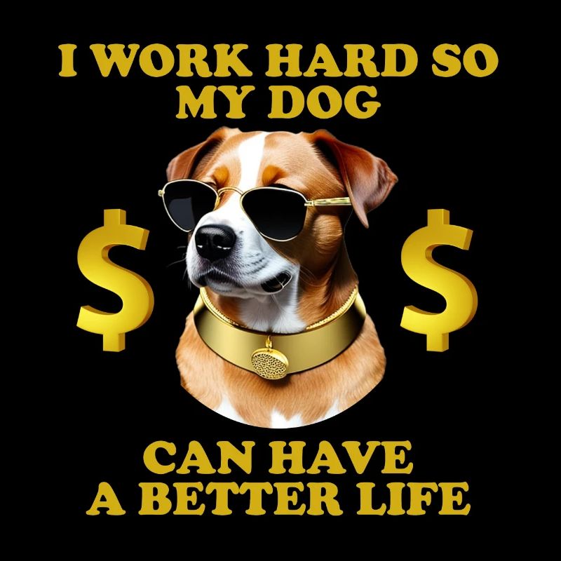 I Work Hard So My Dog Can Have A Better Life
