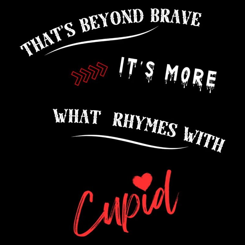 That's beyond brave its more what rhymes with Cup.