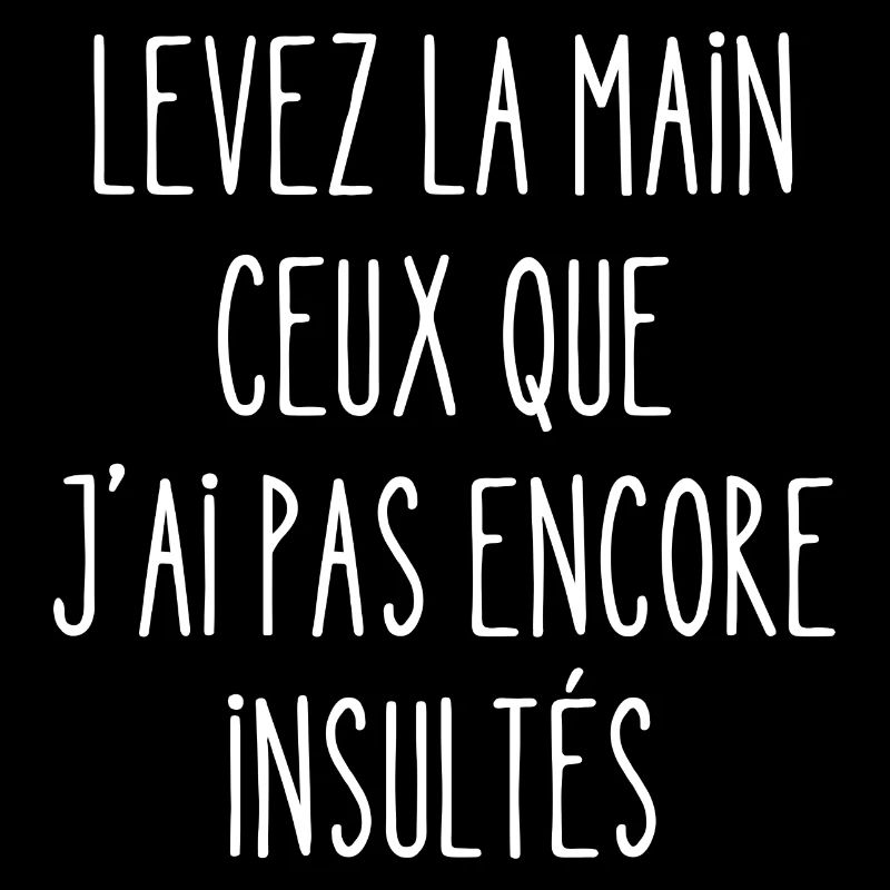 levez la main ceux que j'ai pas encore insultés