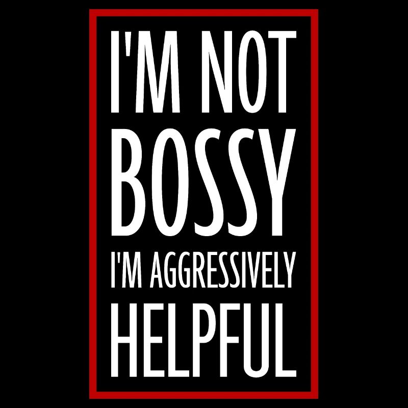 I'm Not Bossy I'm Aggressively Helpful Witz Spruch