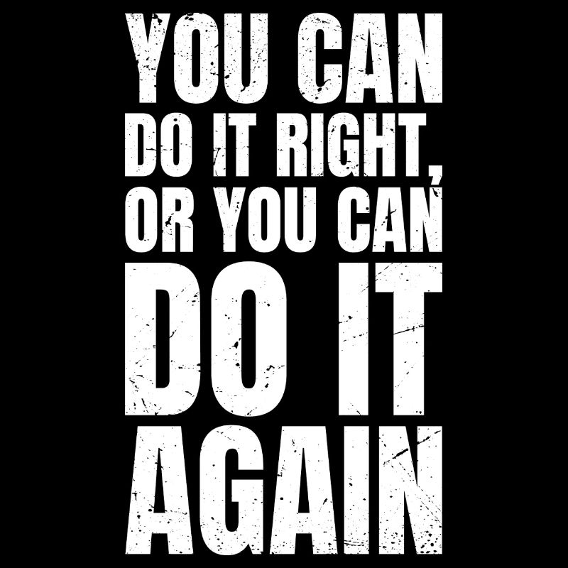 you can do it right or you can do it again