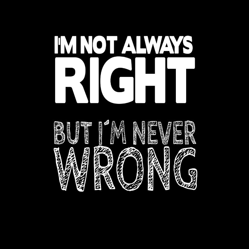 I'm Not Always Right But I'm Never Wrong Sarcastic