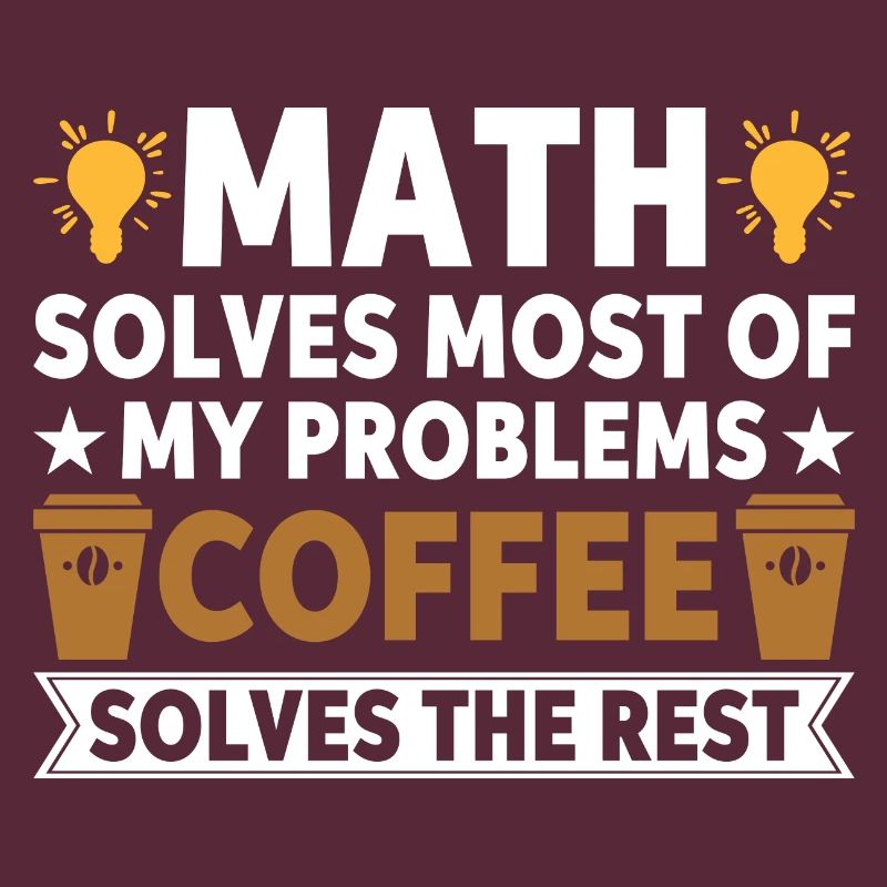 Math solves my problems, coffee solves the rest
