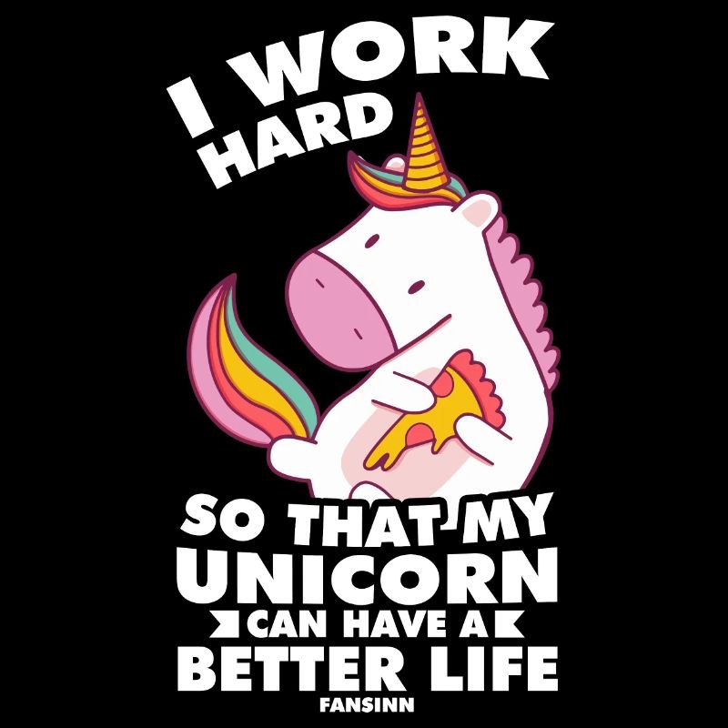 I Work Hard So That My Unicorn Can Have