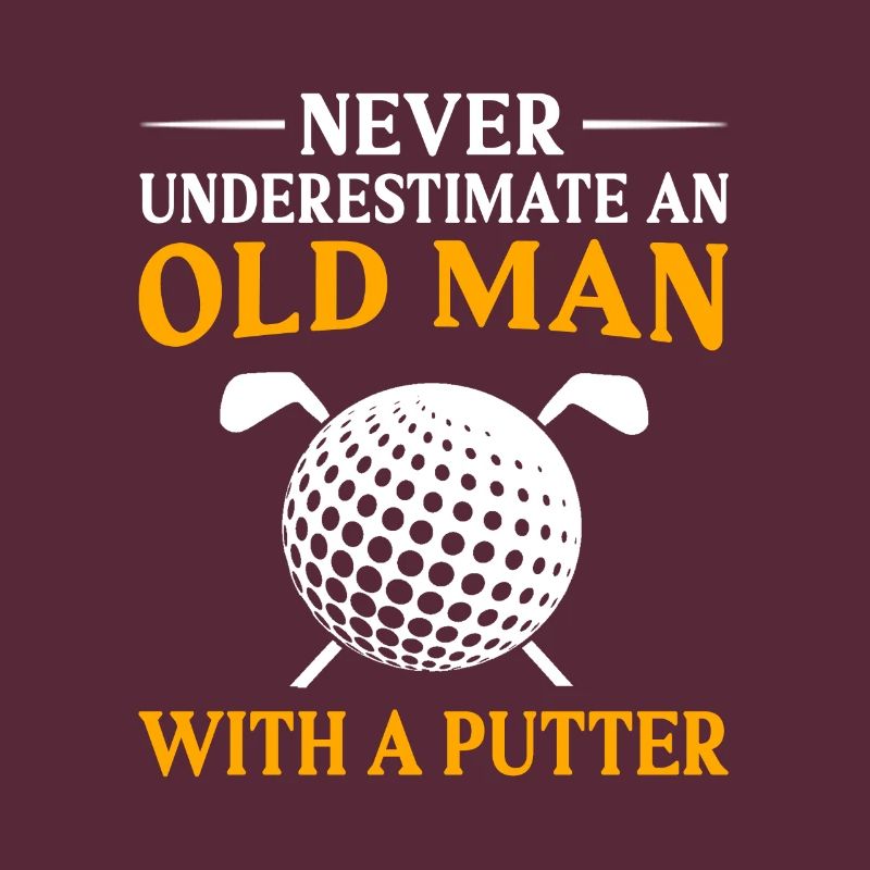 Never Underestimate And Old Man With A Putter Golf