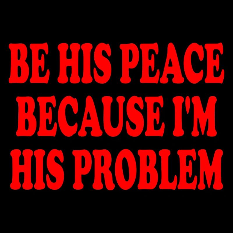 be his peace because im his problem
