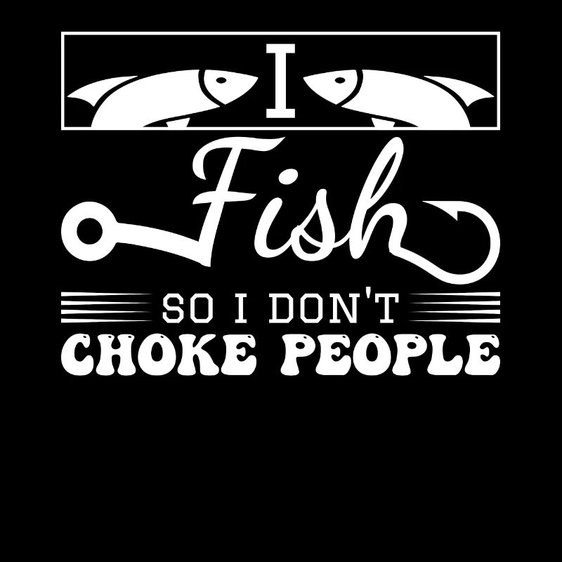 I fish so I don't strangle people - (2