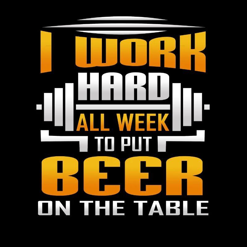 I Work Hard All Week To Put Beer On The Table