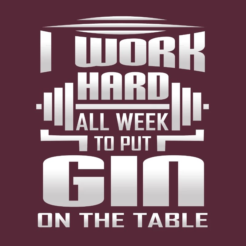 I Work Hard All Week To Put Gin On The Table