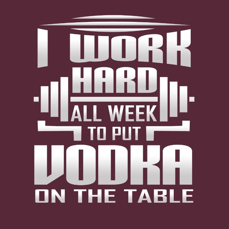 I Work Hard All Week To Put Vodka On The Table