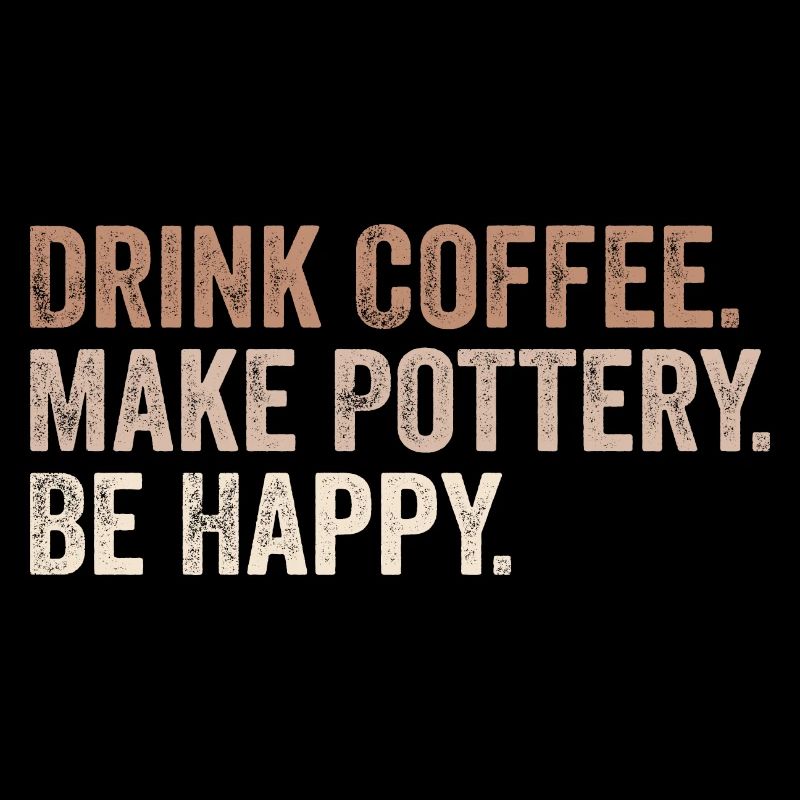Drink Coffee Make Pottery Be Happy Coffee Pottery