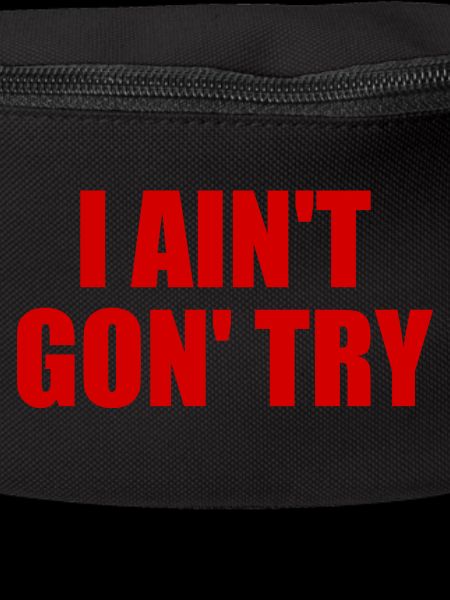 i ain't gon' try