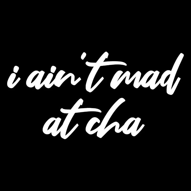i ain't mad at cha