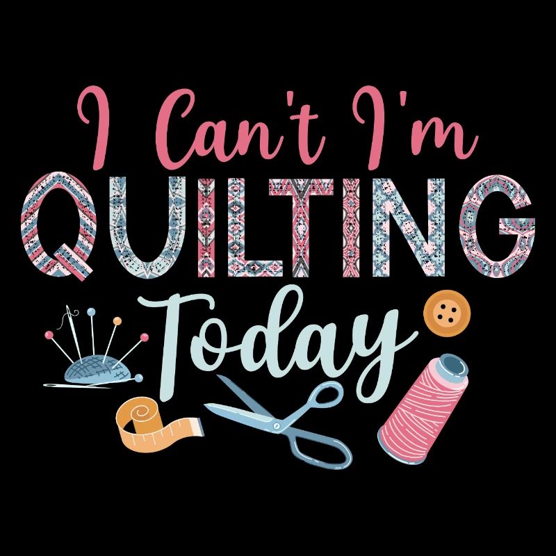 I Can't I'm Quilting Today Sewing Quilter