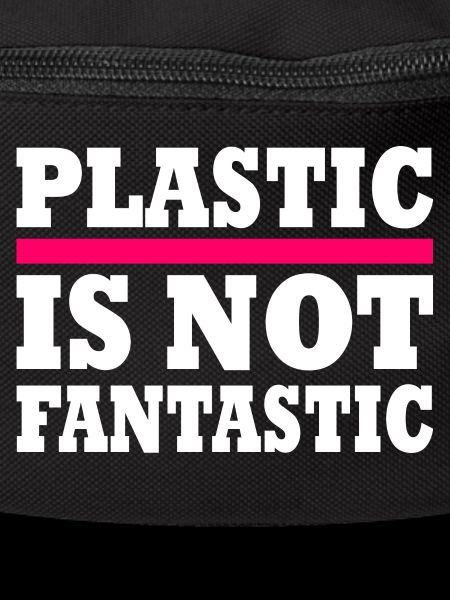Plastic is not fantastic