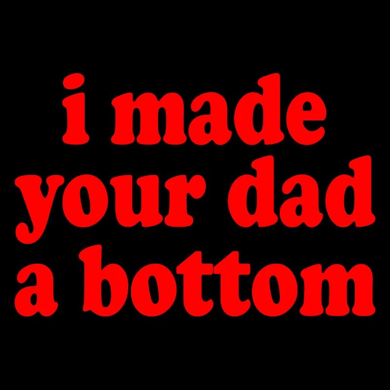 I made your dad a bottom