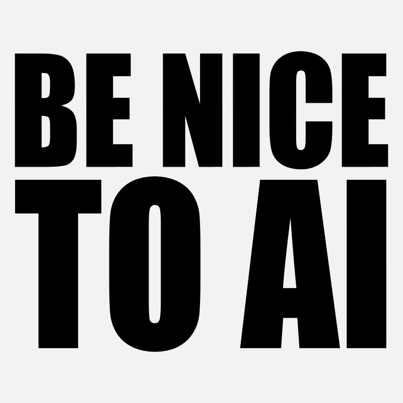 BE NICE TO AI