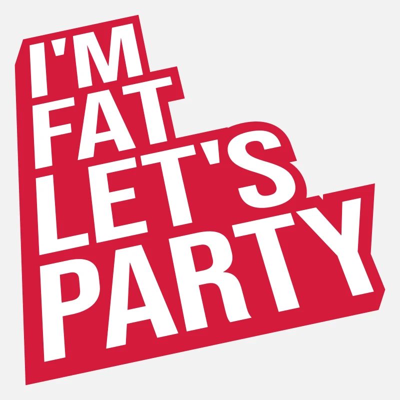im fat lets party